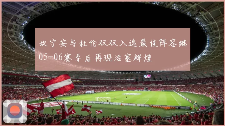 坎宁安与杜伦双双入选最佳阵容继05-06赛季后再现活塞辉煌