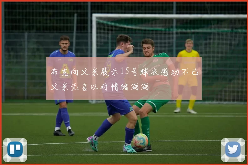 布克向父亲展示15号球衣感动不已父亲无言以对情绪满满