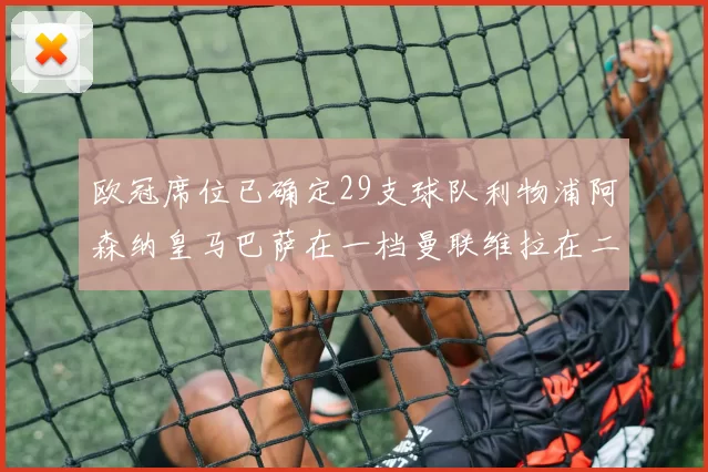 欧冠席位已确定29支球队利物浦阿森纳皇马巴萨在一档曼联维拉在二档