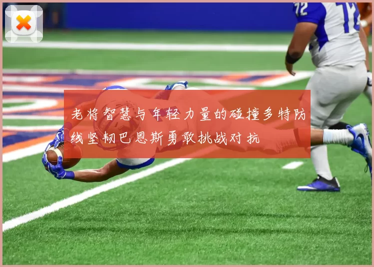 老将智慧与年轻力量的碰撞多特防线坚韧巴恩斯勇敢挑战对抗
